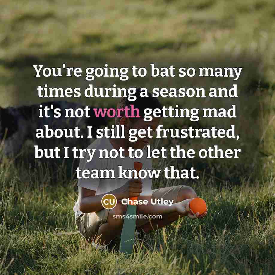 “You're going to bat so many times during a season and it's not worth getting mad about. I still get frustrated, but I try not to let the other team know that.” quote by Chase Utley