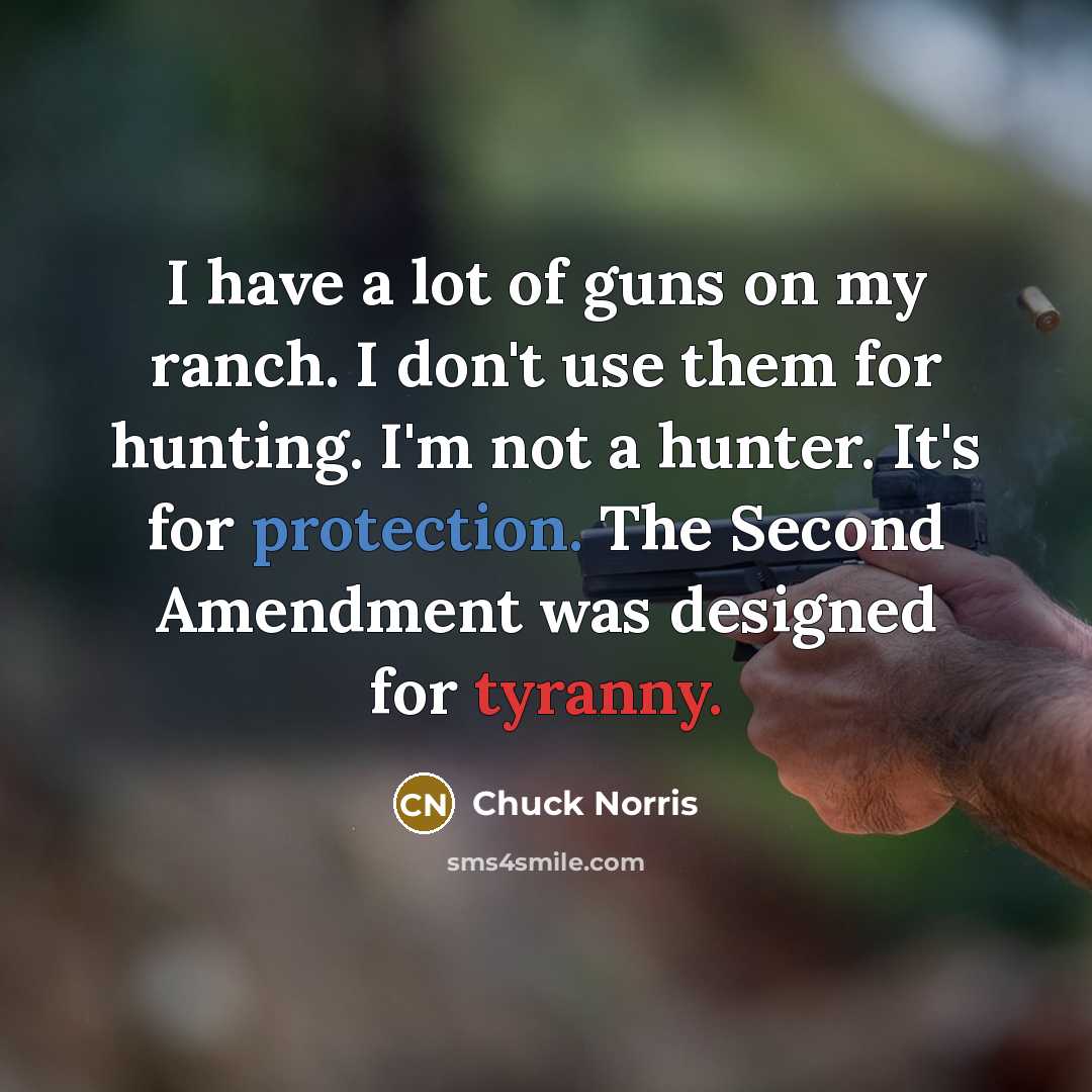 “I have a lot of guns on my ranch. I don't use them for hunting. I'm not a hunter. It's for protection. The Second Amendment was designed for tyranny.” quote by Chuck Norris