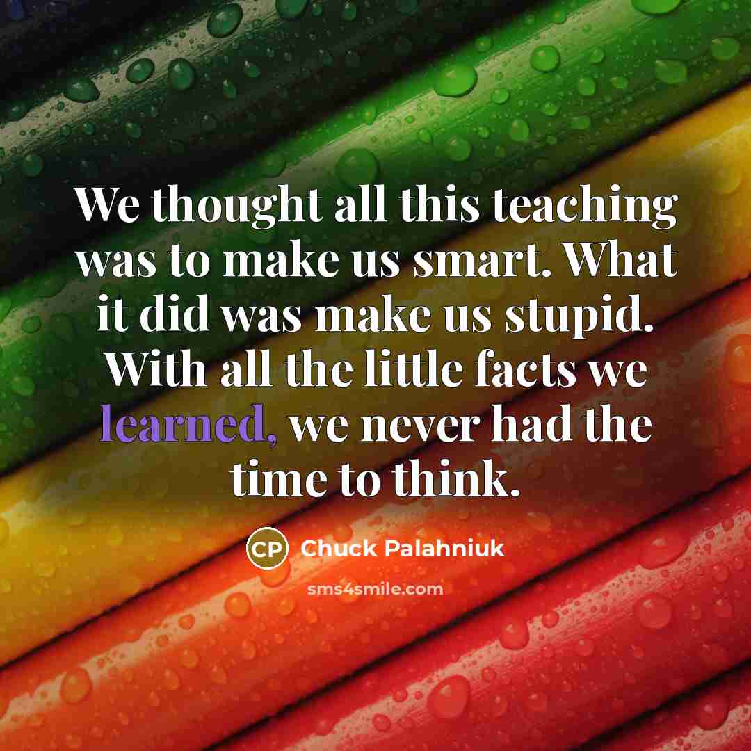 “We thought all this teaching was to make us smart.…” quote by Chuck Palahniuk
