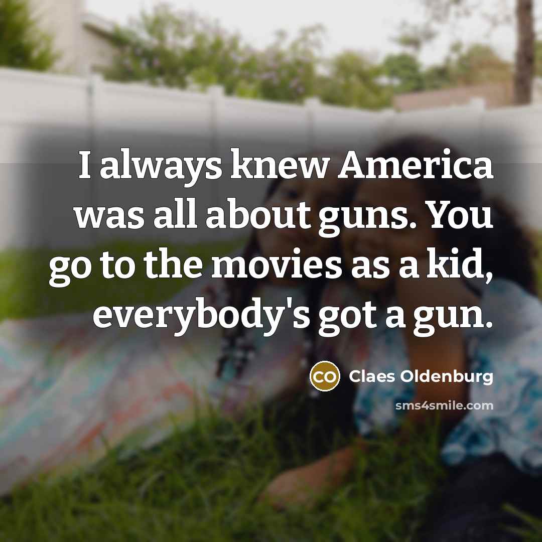 “I always knew America was all about guns. You go…” quote by Claes Oldenburg