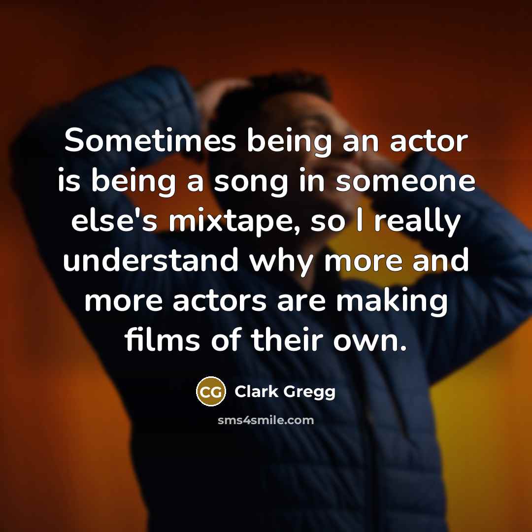 “Sometimes being an actor is being a song in someone…” quote by Clark Gregg