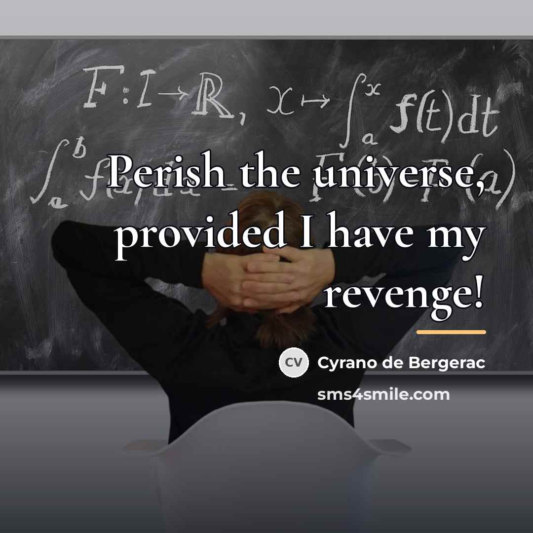 “Perish the universe, provided I have my revenge!…” quote by Cyrano de Bergerac