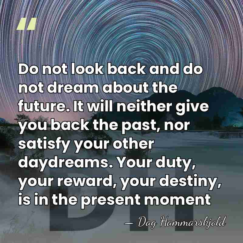 Do not look back and do not dream about the future. It&hellip; - Dag Hammarskjold