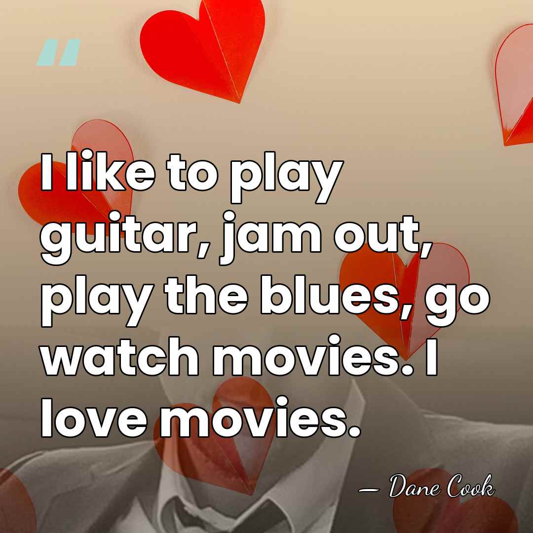 I like to play guitar, jam out, play the blues, go watch&hellip; - Dane Cook