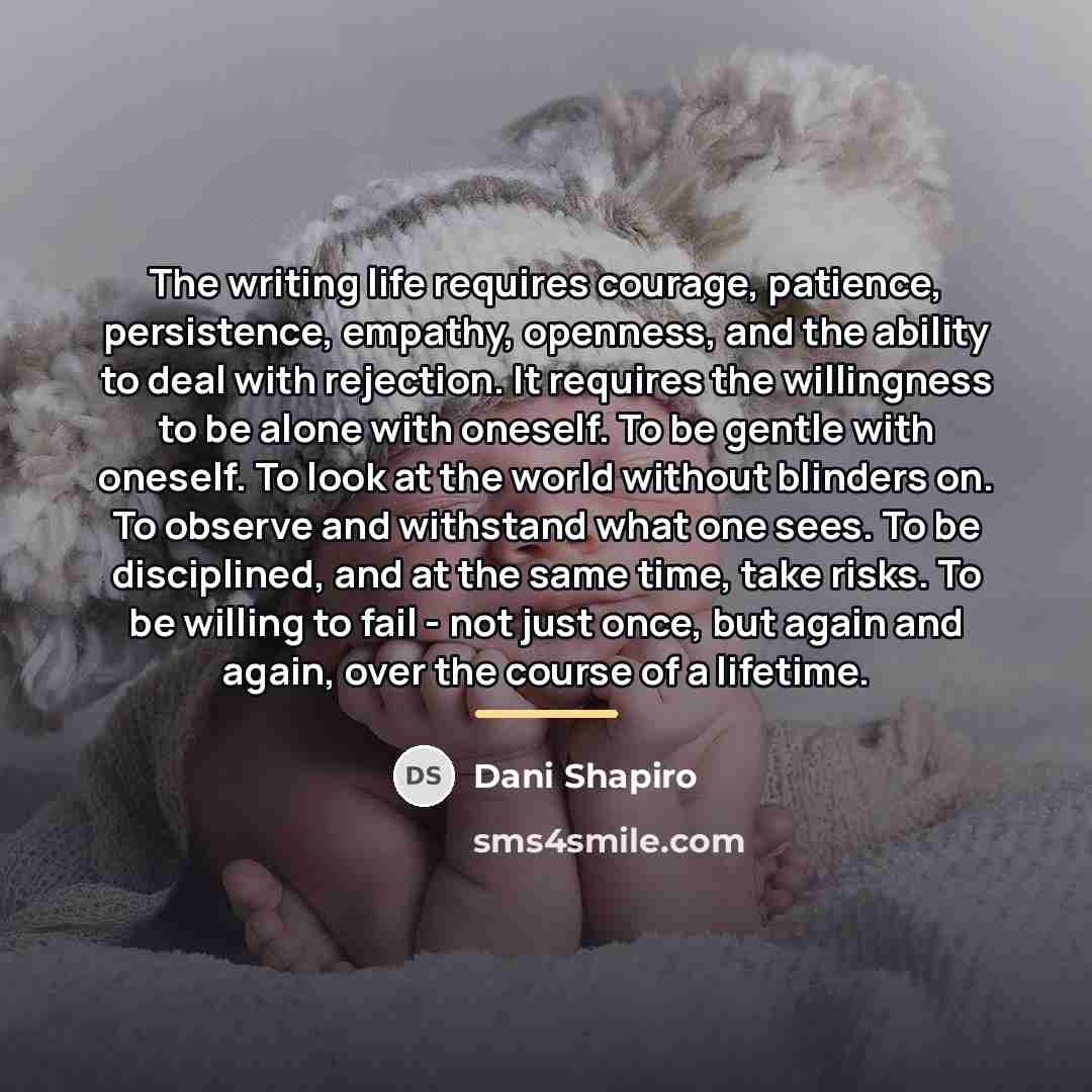 “The writing life requires courage, patience, persistence, empathy, openness, and…” quote by Dani Shapiro