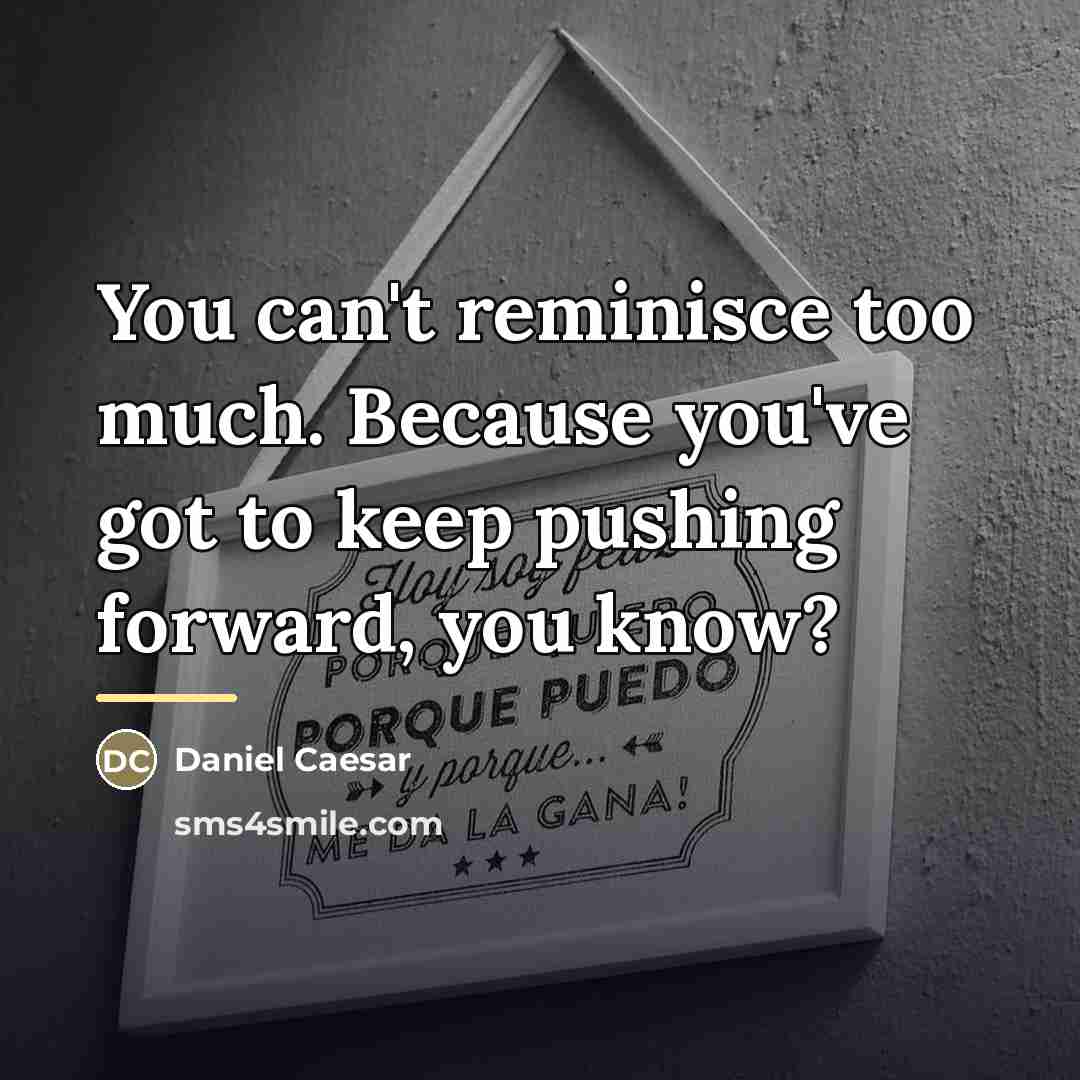 “You can't reminisce too much. Because you've got to keep…” quote by Daniel Caesar