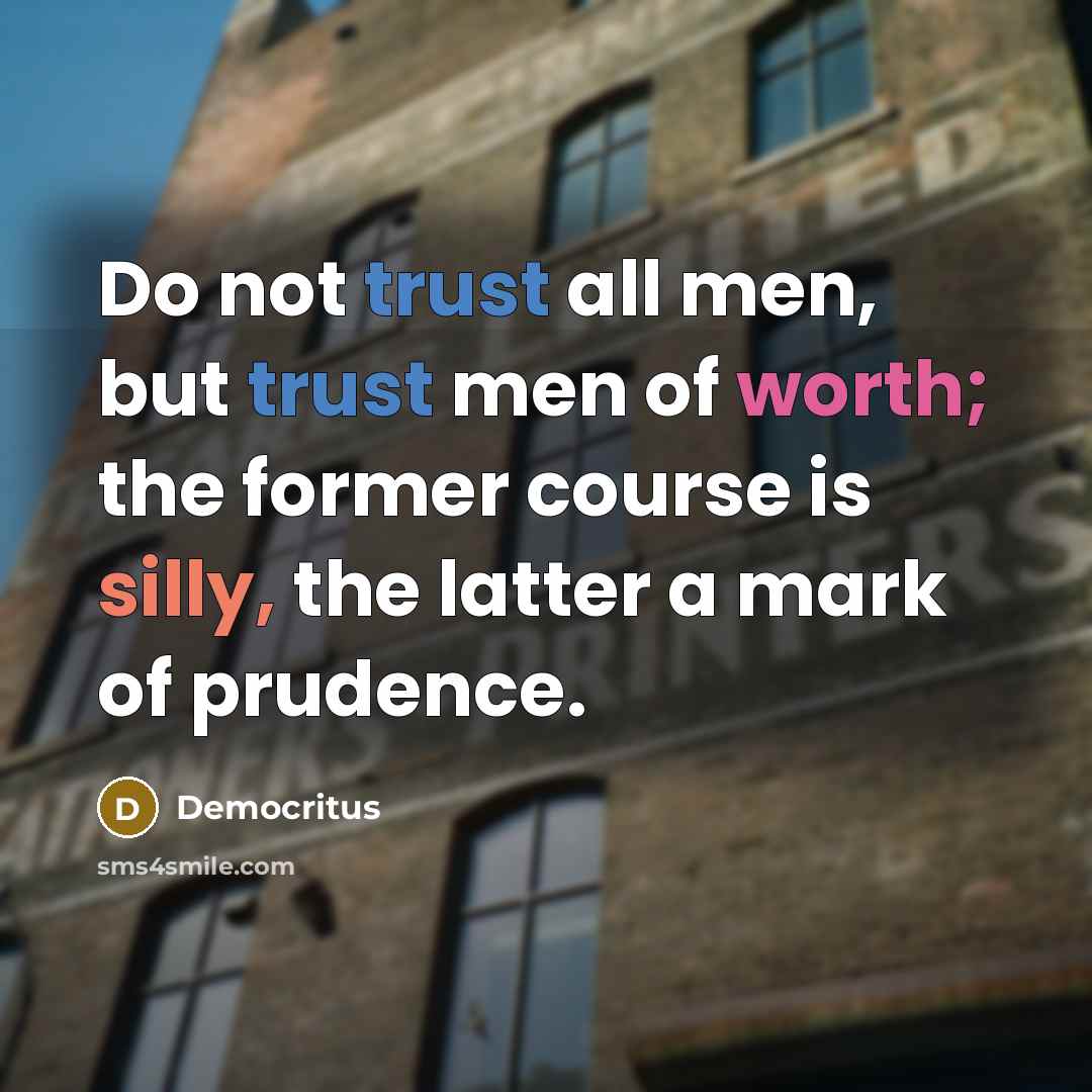 “Do not trust all men, but trust men of worth;…” quote by Democritus