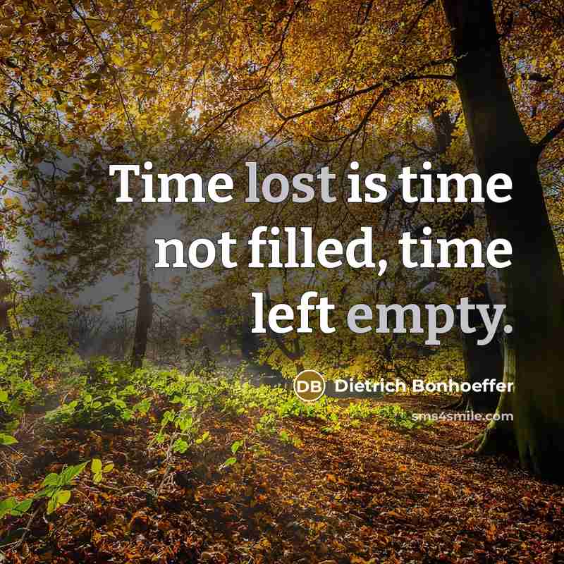 “Time lost is time not filled, time left empty.” quote by Dietrich Bonhoeffer