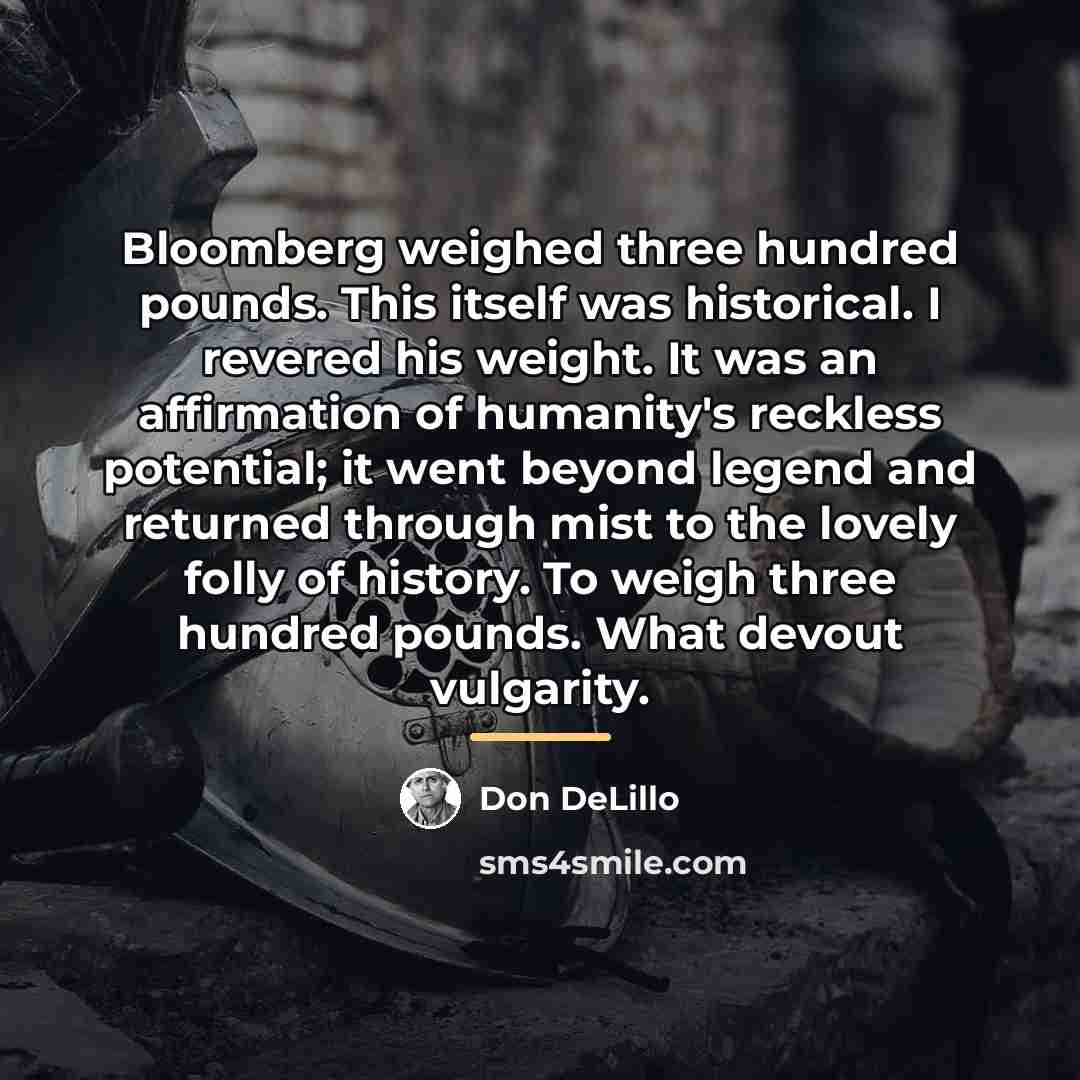 “Bloomberg weighed three hundred pounds. This itself was historical. I…” quote by Don DeLillo
