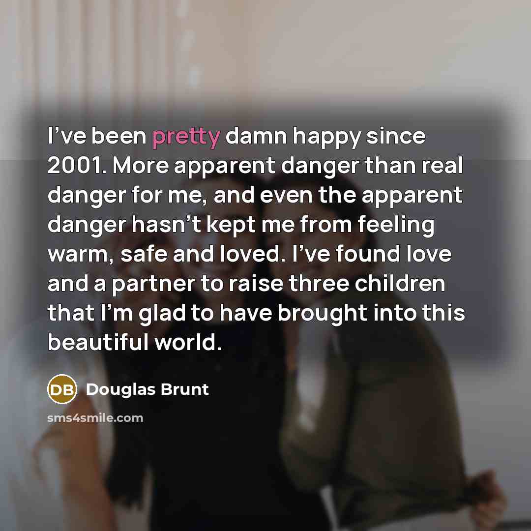 “I've been pretty damn happy since 2001. More apparent danger…” quote by Douglas Brunt