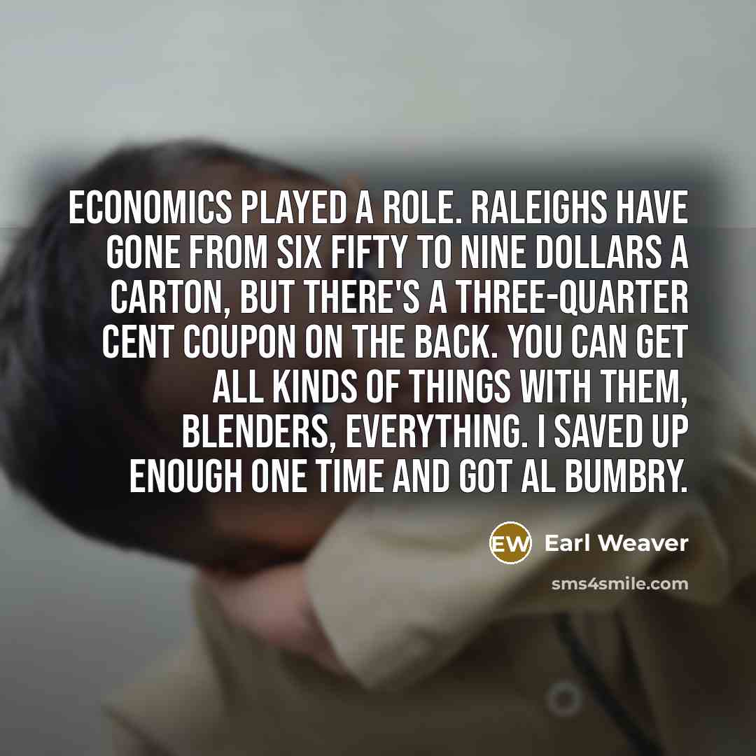 “Economics played a role. Raleighs have gone from six fifty…” quote by Earl Weaver