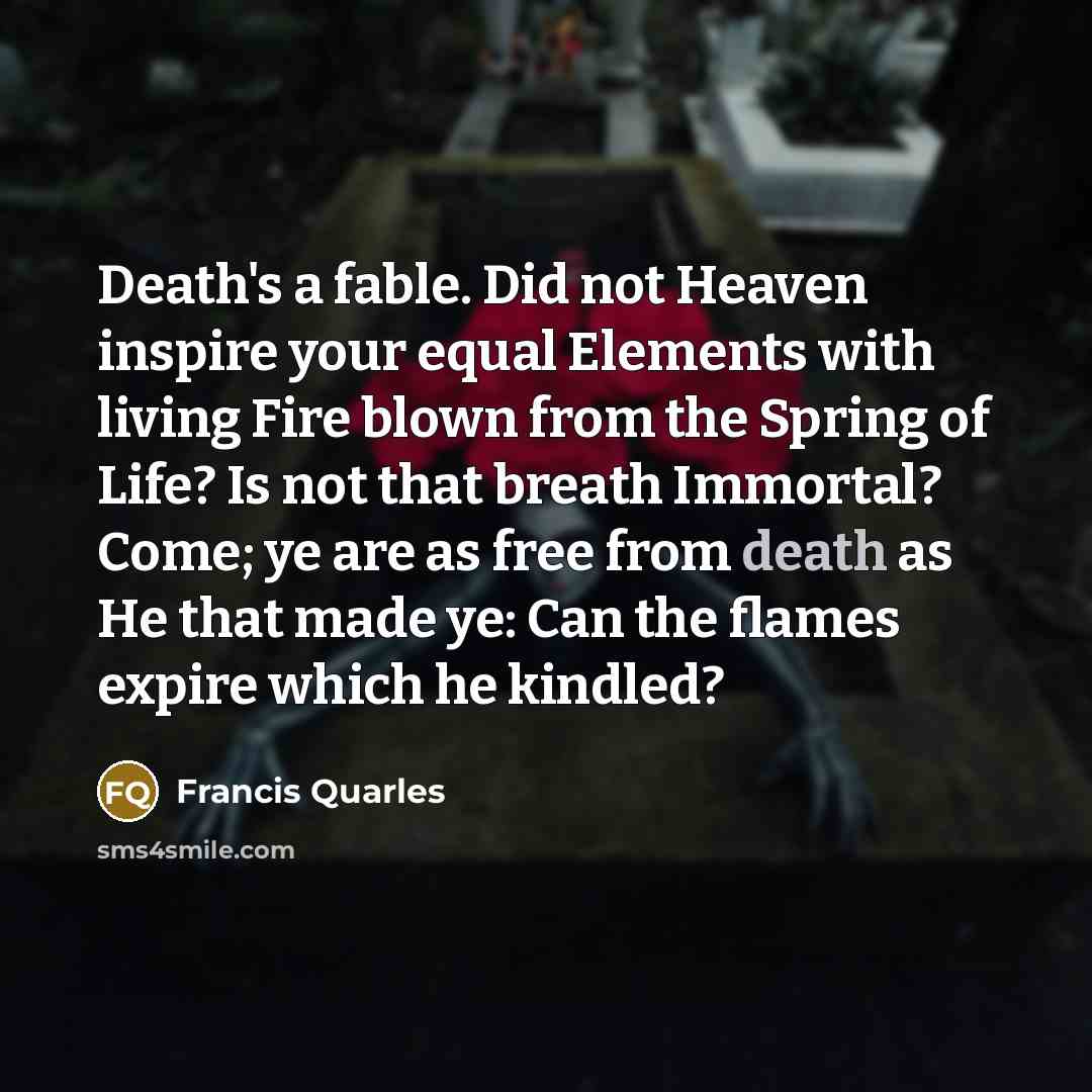“Death's a fable. Did not Heaven inspire your equal Elements…” quote by Francis Quarles