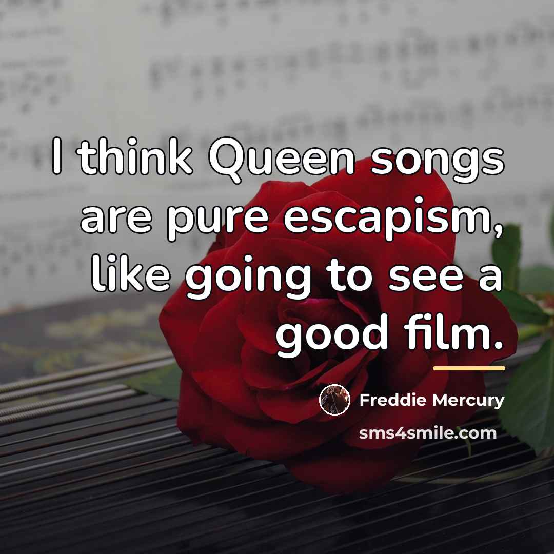 “I think Queen songs are pure escapism, like going to…” quote by Freddie Mercury