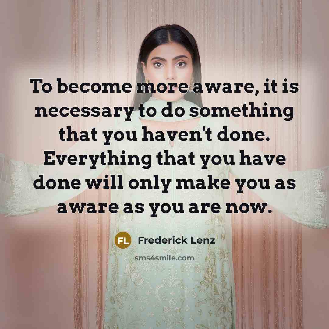 “To become more aware, it is necessary to do something…” quote by Frederick Lenz
