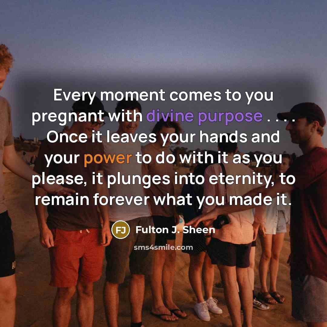 “Every moment comes to you pregnant with divine purpose .…” quote by Fulton J. Sheen