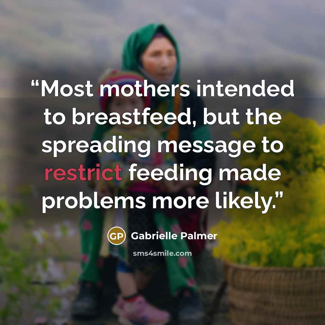 “Most mothers intended to breastfeed, but the spreading message to restrict feeding made problems more likely.” quote by Gabrielle Palmer