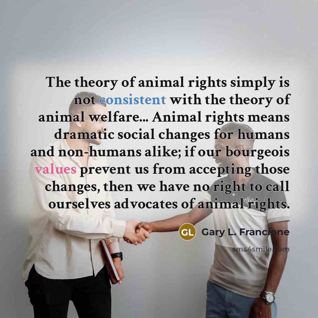 “The theory of animal rights simply is not consistent with…” quote by Gary L. Francione