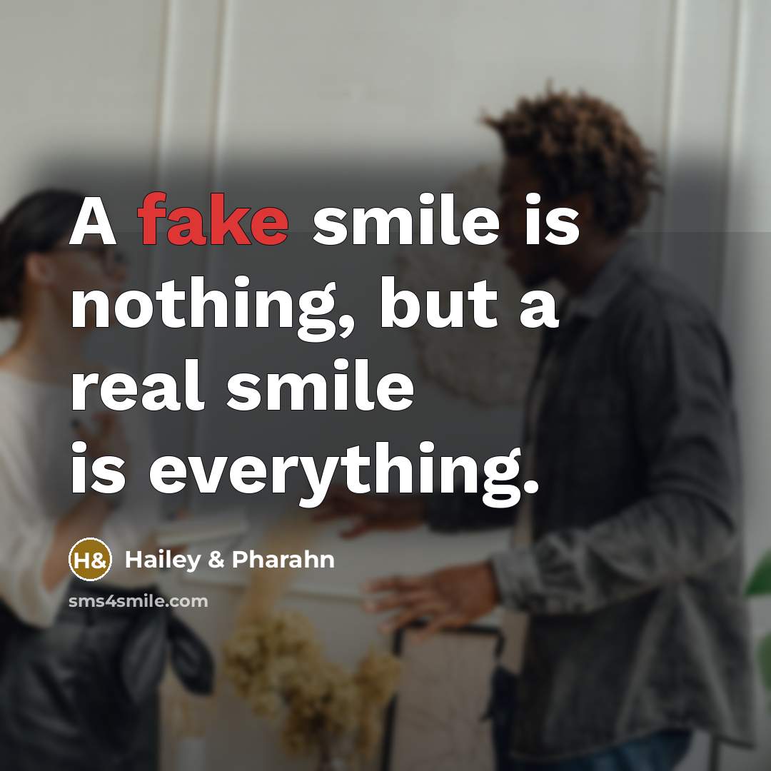 “A fake smile is nothing, but a real smile is everything.” quote by Hailey & Pharahn