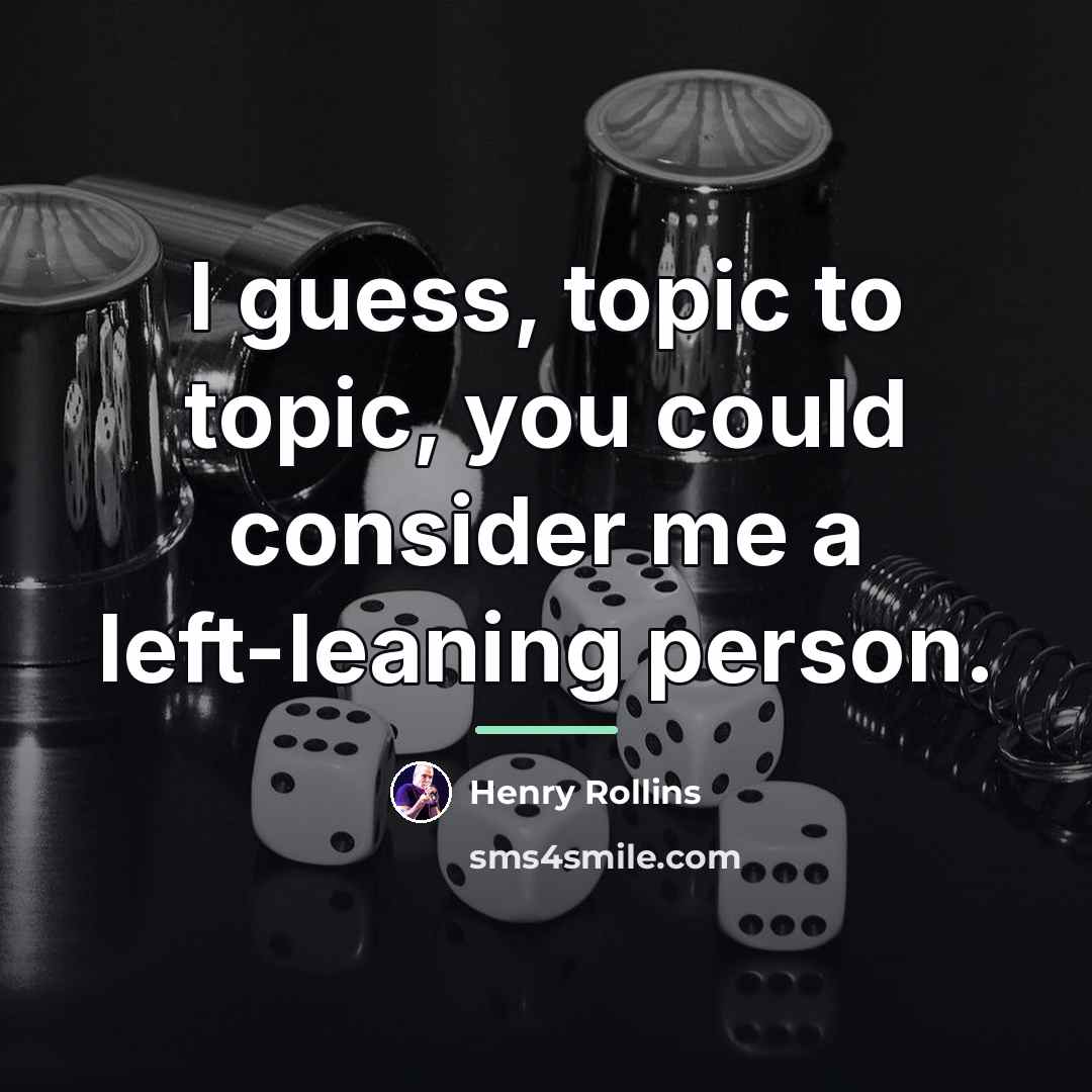 “I guess, topic to topic, you could consider me a…” quote by Henry Rollins