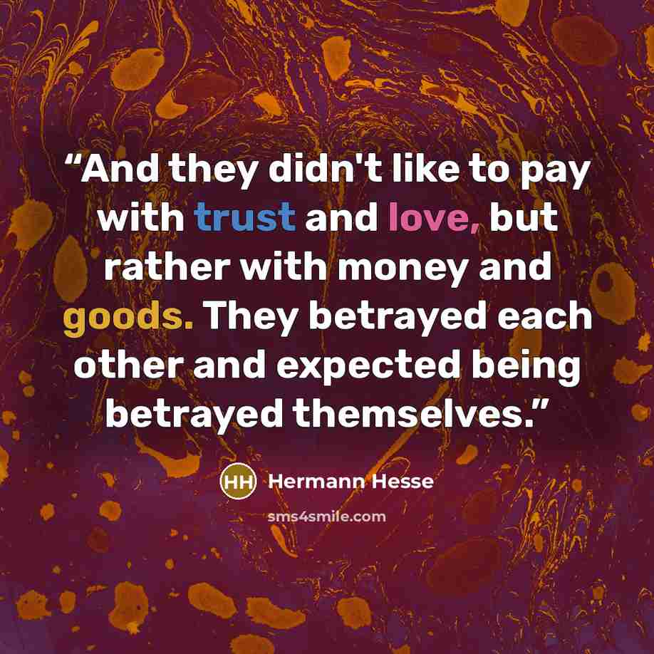 “And they didn't like to pay with trust and love, but rather with money and goods. They betrayed each other and expected being betrayed themselves.” quote by Hermann Hesse