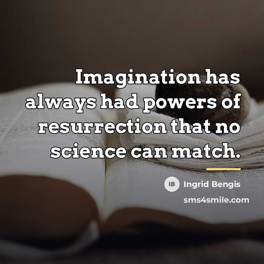 “Imagination has always had powers of resurrection that no science…” quote by Ingrid Bengis