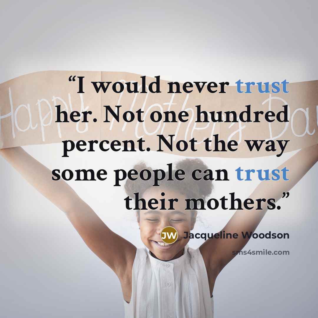 “I would never trust her. Not one hundred percent. Not the way some people can trust their mothers.” quote by Jacqueline Woodson