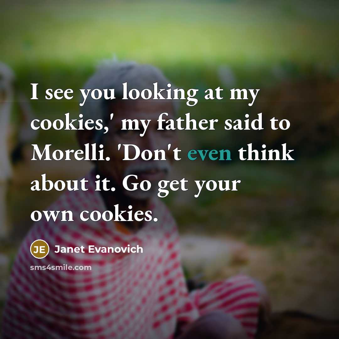 “I see you looking at my cookies,' my father said…” quote by Janet Evanovich