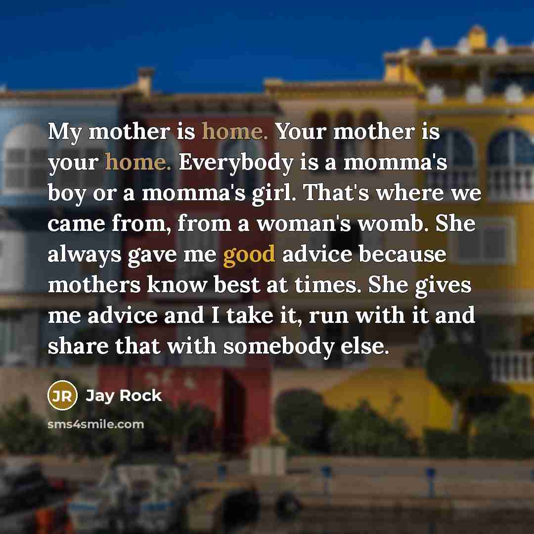 “My mother is home. Your mother is your home. Everybody…” quote by Jay Rock