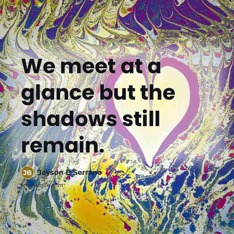 “We meet at a glance but the shadows still remain.…” quote by Jayson B Serrano