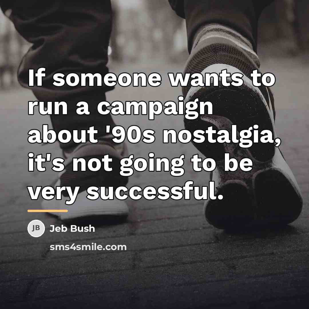 “If someone wants to run a campaign about '90s nostalgia,…” quote by Jeb Bush