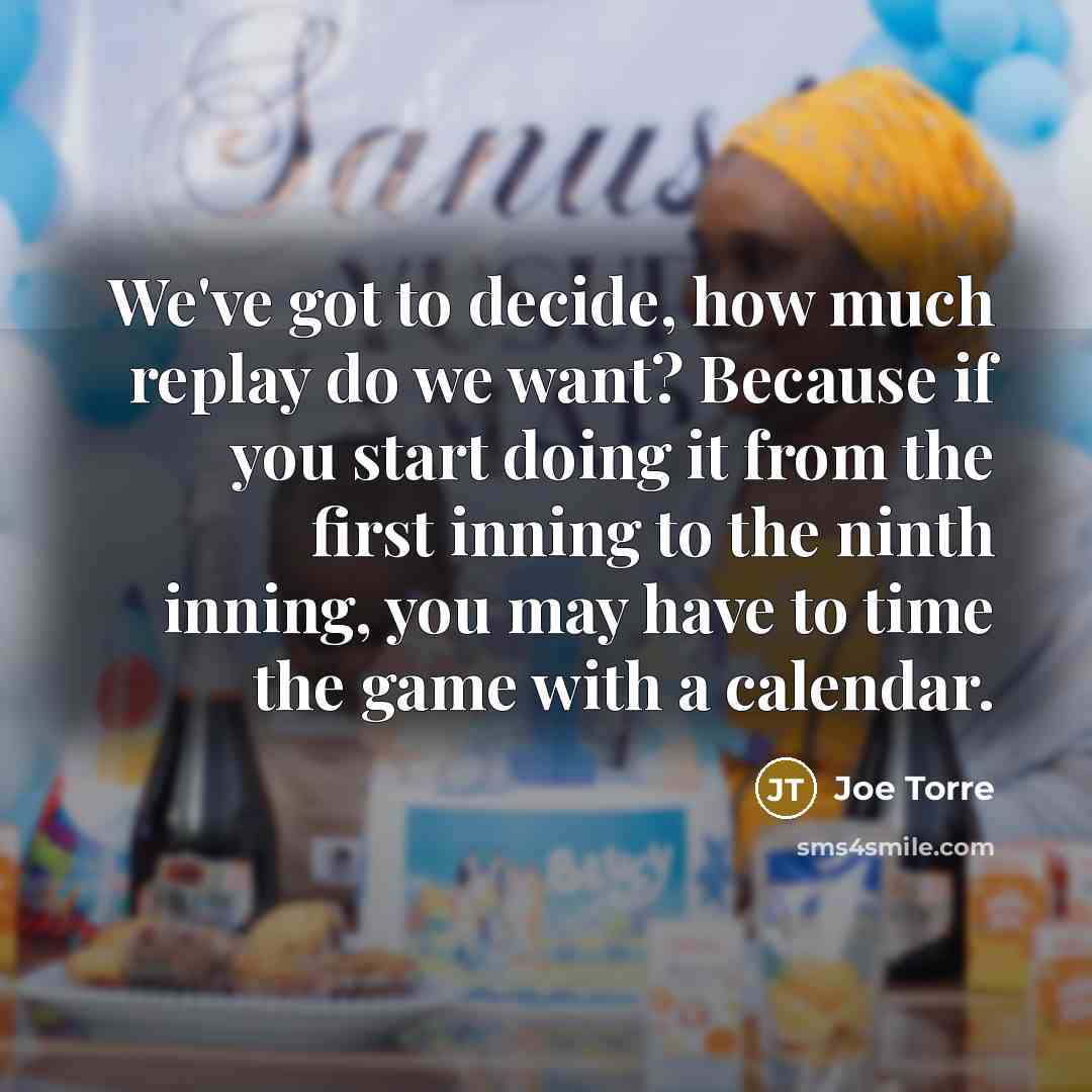 “We've got to decide, how much replay do we want?…” quote by Joe Torre