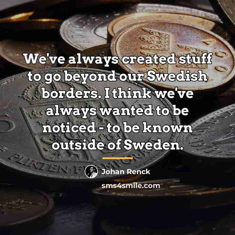 “We've always created stuff to go beyond our Swedish borders.…” quote by Johan Renck