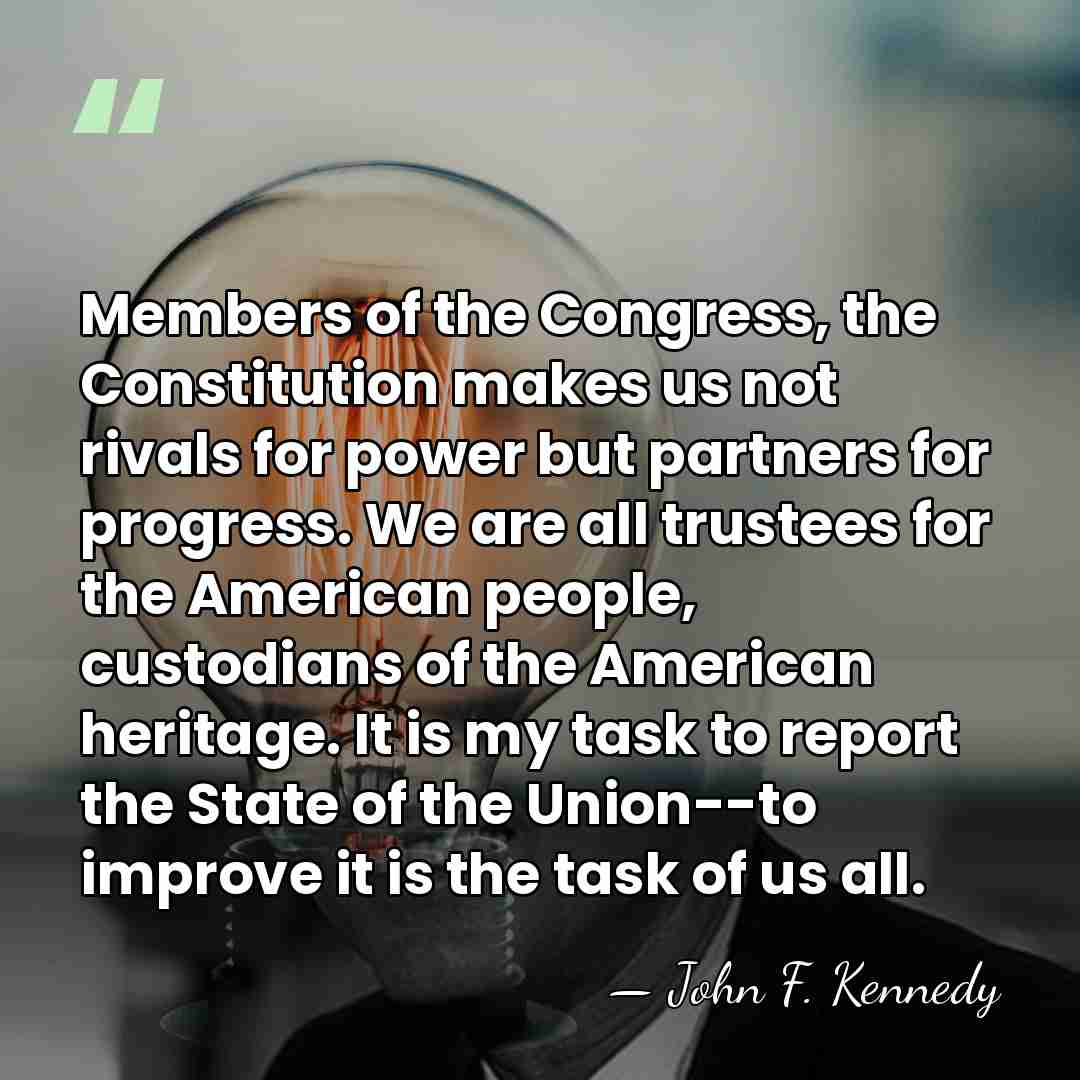 Members of the Congress, the Constitution makes us not rivals for power&hellip; - John F. Kennedy