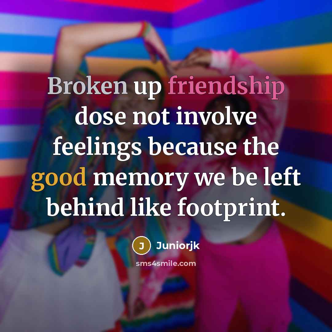 “Broken up friendship dose not involve feelings because the good memory we be left behind like footprint.” quote by Juniorjk