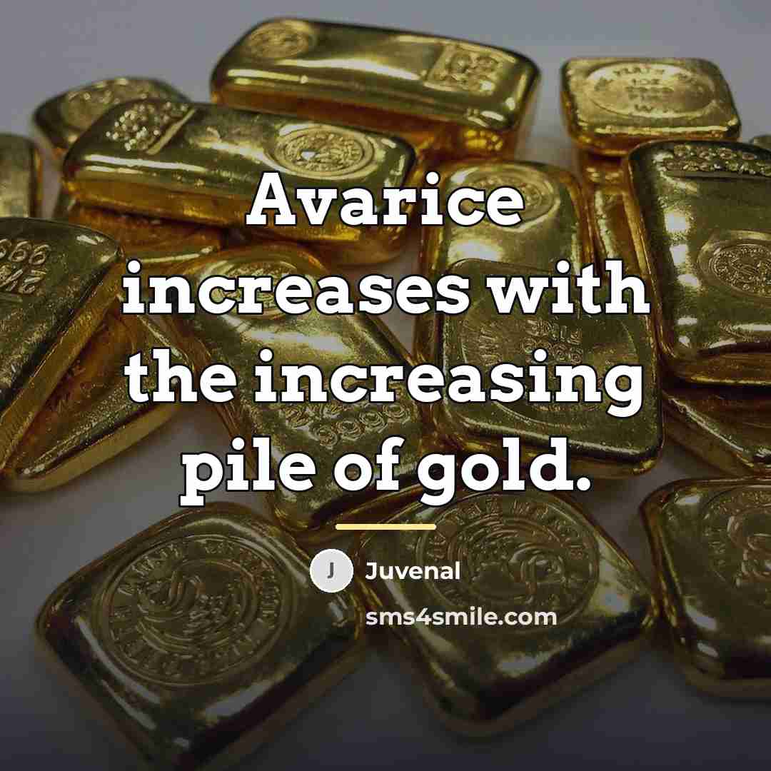 “Avarice increases with the increasing pile of gold.…” quote by Juvenal