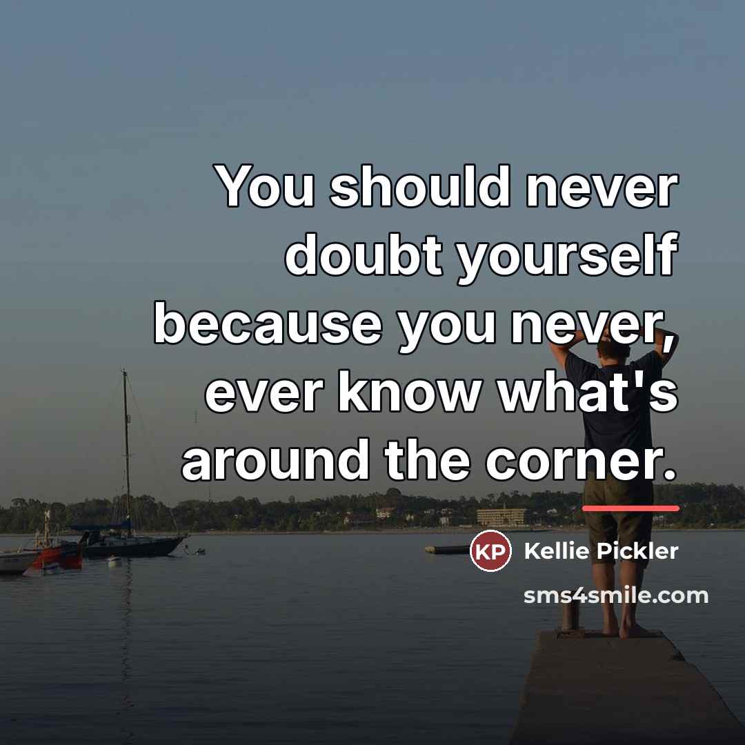 “You should never doubt yourself because you never, ever know…” quote by Kellie Pickler