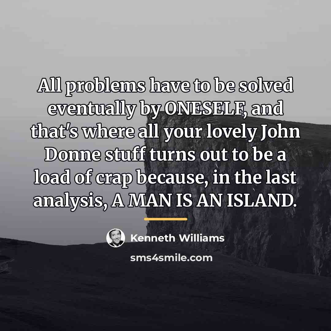 “All problems have to be solved eventually by ONESELF, and…” quote by Kenneth Williams