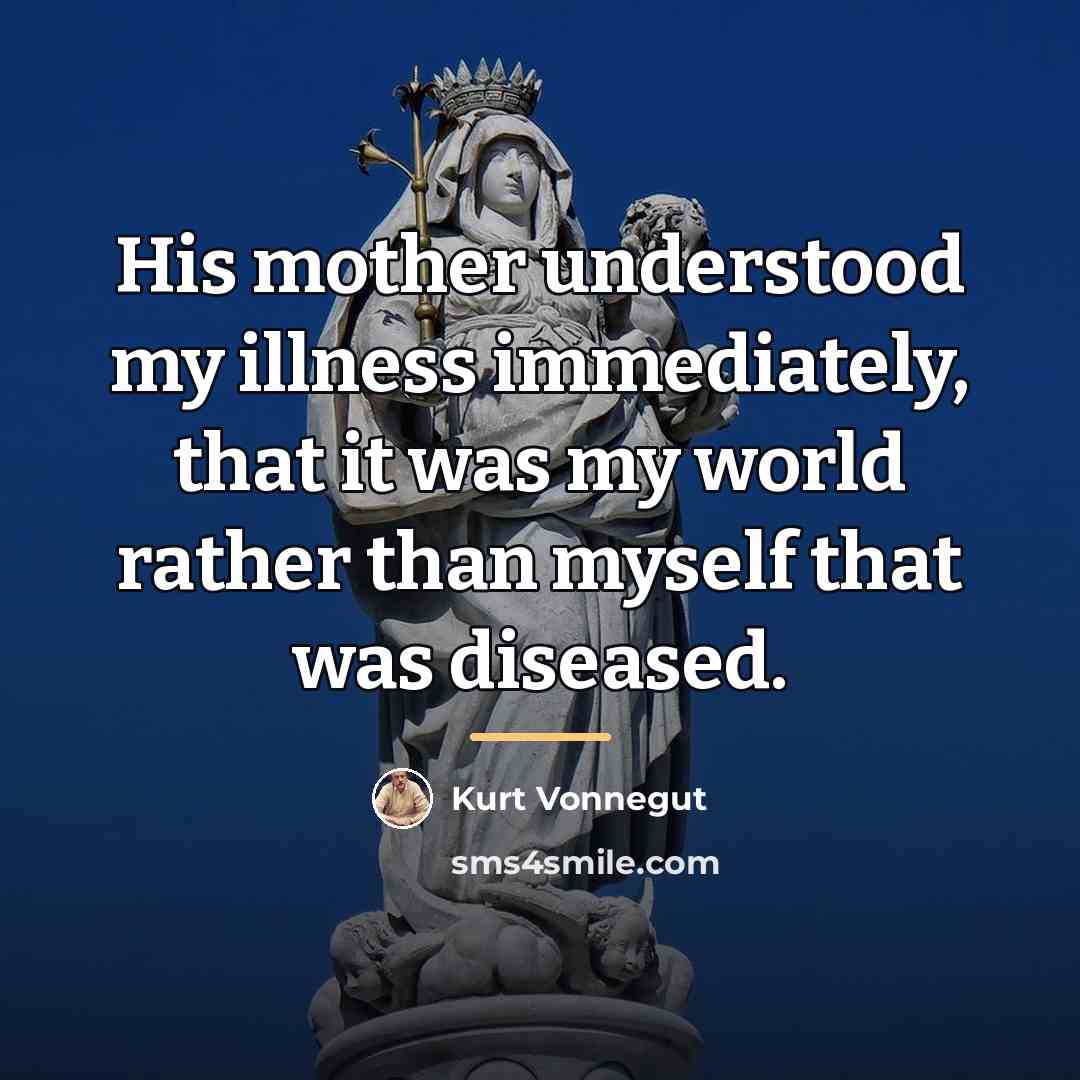 “His mother understood my illness immediately, that it was my…” quote by Kurt Vonnegut