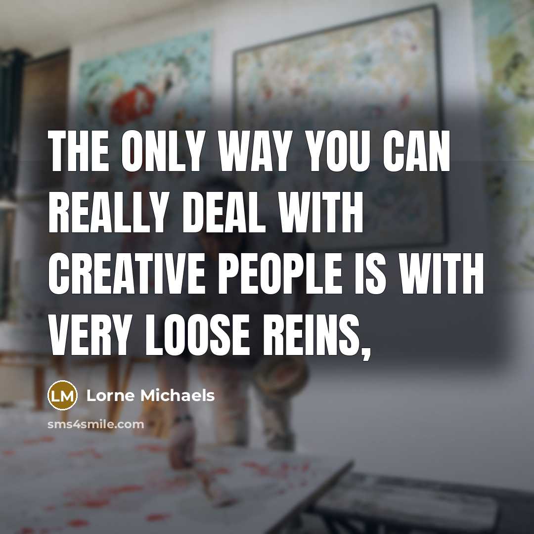 “The only way you can really deal with creative people…” quote by Lorne Michaels