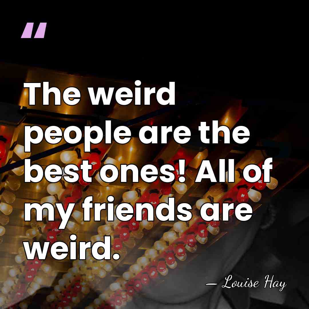 The weird people are the best ones! All of my friends are&hellip; - Louise Hay
