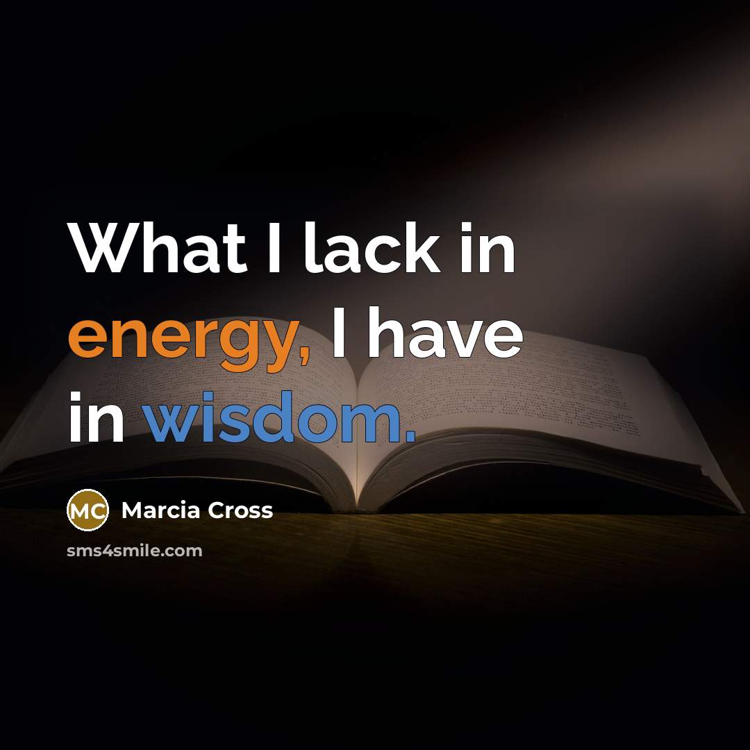 “What I lack in energy, I have in wisdom.…” quote by Marcia Cross