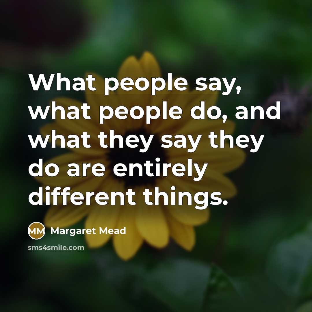“What people say, what people do, and what they say…” quote by Margaret Mead