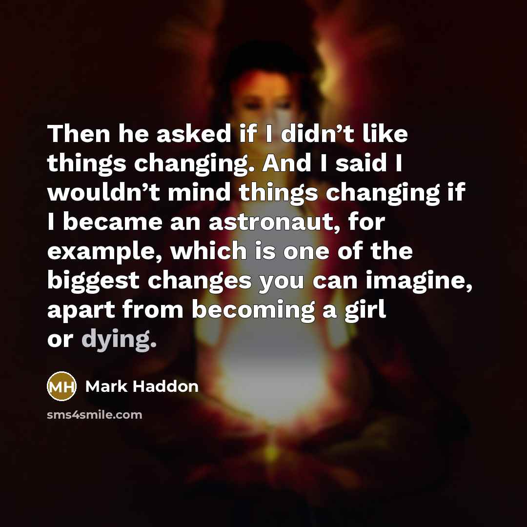 “Then he asked if I didn’t like things changing. And…” quote by Mark Haddon