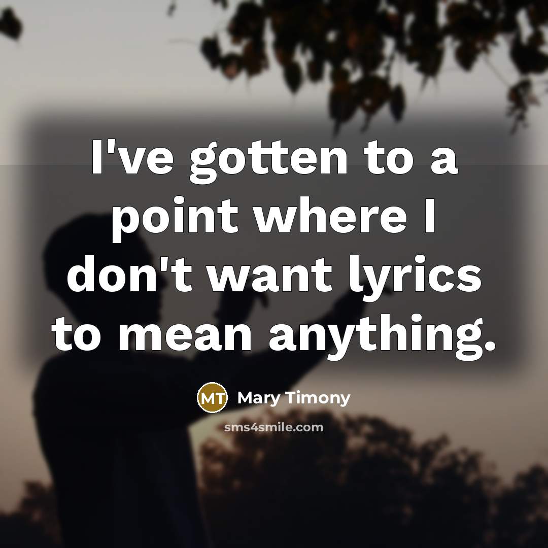 “I've gotten to a point where I don't want lyrics to mean anything.” quote by Mary Timony