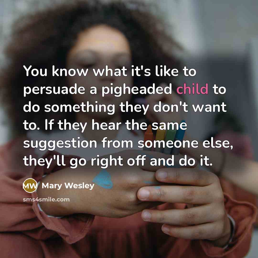 “You know what it's like to persuade a pigheaded child…” quote by Mary Wesley