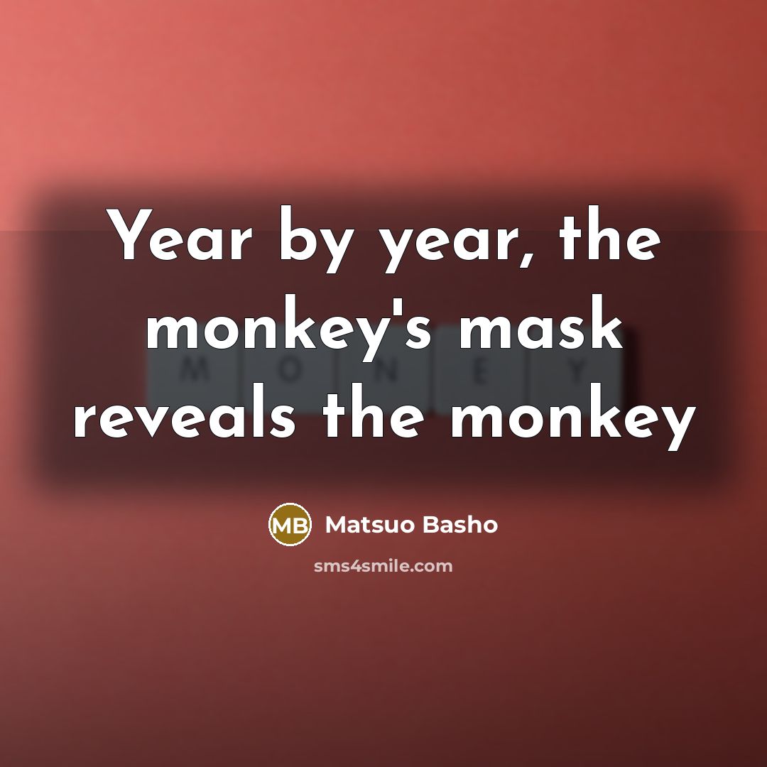 “Year by year, the monkey's mask reveals the monkey…” quote by Matsuo Basho