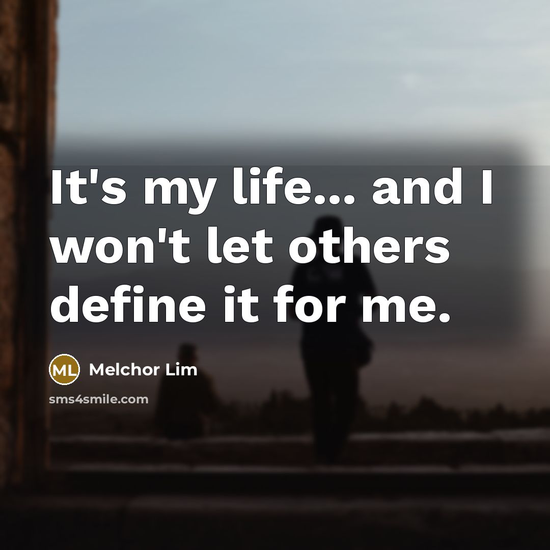 “It's my life... and I won't let others define it…” quote by Melchor Lim