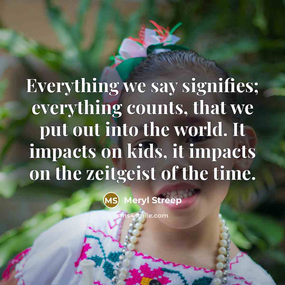“Everything we say signifies; everything counts, that we put out…” quote by Meryl Streep