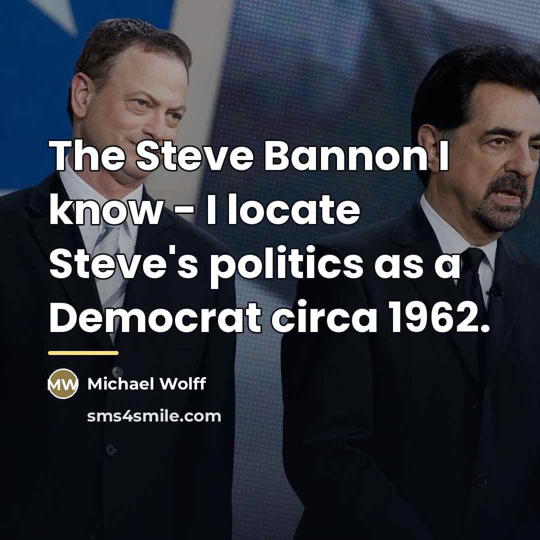 “The Steve Bannon I know - I locate Steve's politics…” quote by Michael Wolff