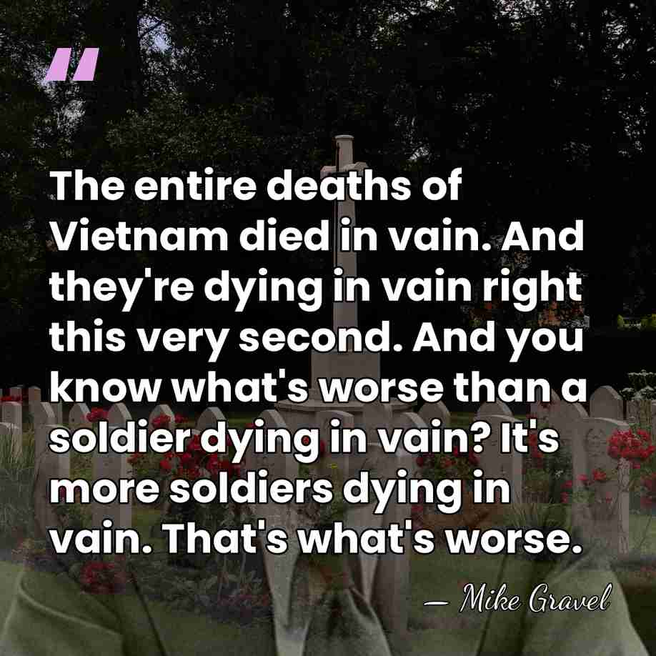 The entire deaths of Vietnam died in vain. And they're dying in&hellip; - Mike Gravel